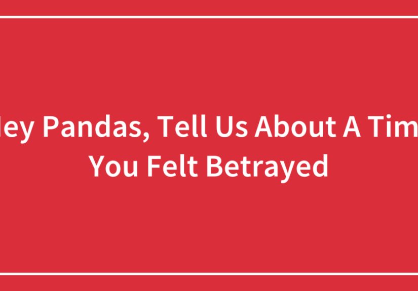 Hey Pandas, Tell Us About A Time You Felt Betrayed (Closed)