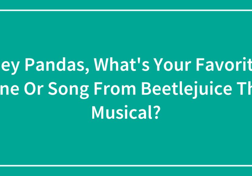 Hey Pandas, What’s Your Favorite Line Or Song From Beetlejuice The Musical?