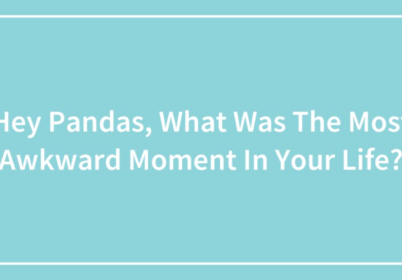 Hey Pandas, What Was The Most Awkward Moment In Your Life?