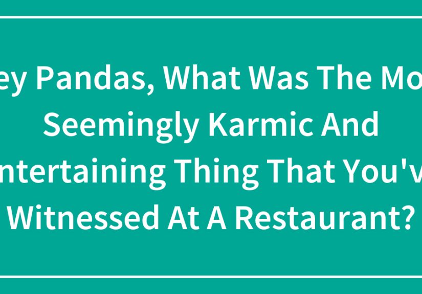 Hey Pandas, What Was The Most Seemingly Karmic And Entertaining Thing That You’ve Witnessed At A Restaurant?